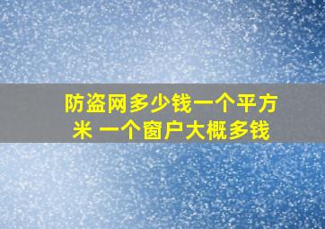 防盗网多少钱一个平方米 一个窗户大概多钱